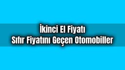 İkinci El Fiyatı Sıfır Fiyatını Geçen Otomobiller