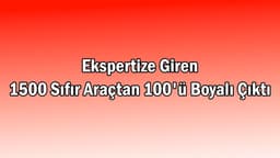 Ekspertize Giren 1500 Sıfır Araçtan 100'Ü Boyalı Çıktı