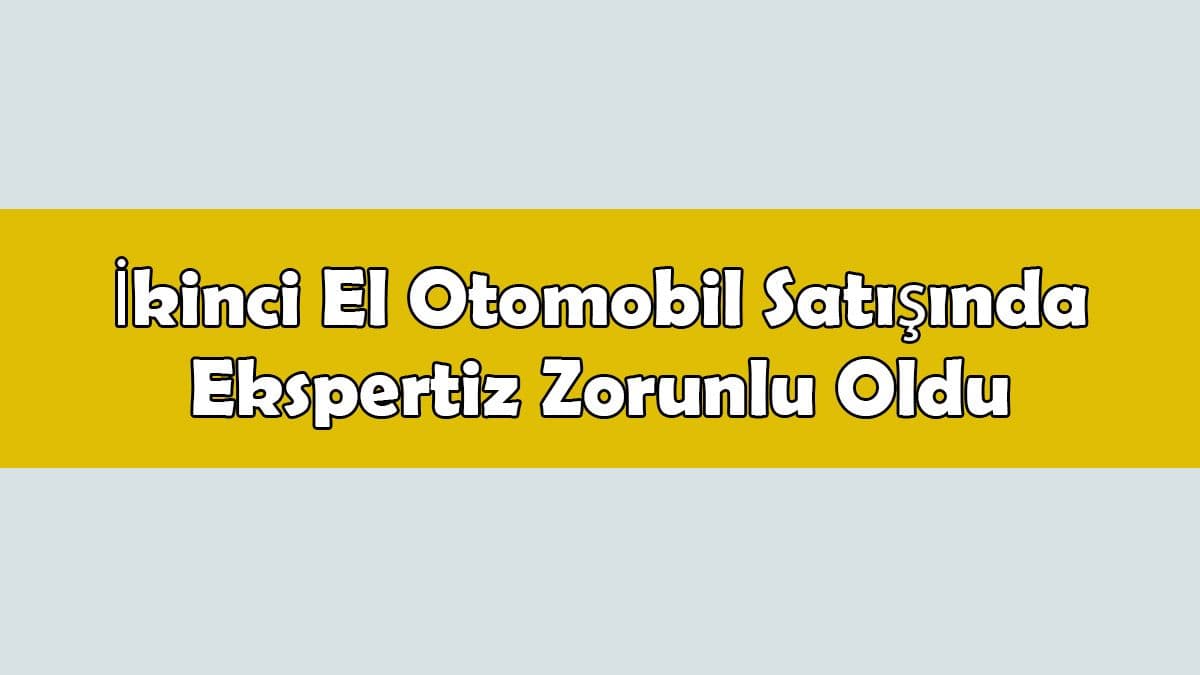 İkinci El Otomobil Satışında Ekspertiz Zorunlu Oldu