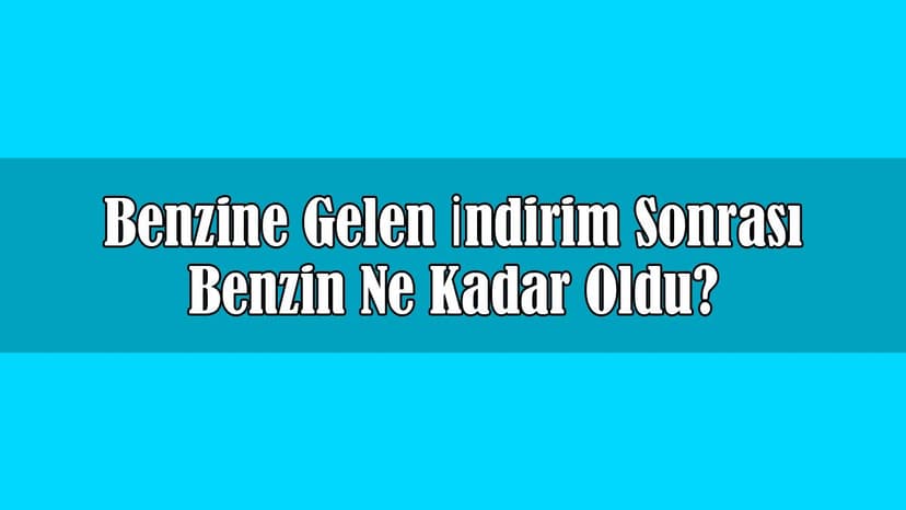 Benzine Gelen İndirim Sonrası Benzin ne Kadar Oldu?