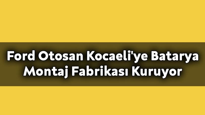 Ford Otosan Kocaeli'ye 'Batarya Montaj Fabrikası' Kuruyor