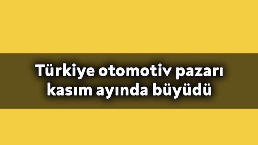 Türkiye Otomotiv Pazarı Kasım Ayında Büyüdü