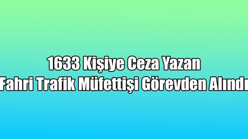 1633 Kişiye Ceza Yazan Fahri Trafik Müfettişi Görevden Alındı
