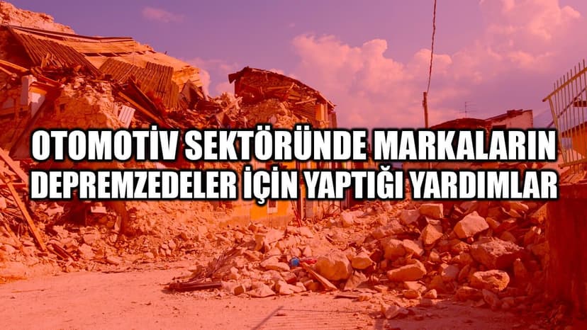 Otomotiv Sektöründe Markaların Depremzedeler İçin Yaptığı Yardımlar