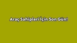 Araç Sahipleri İçin Son Gün!