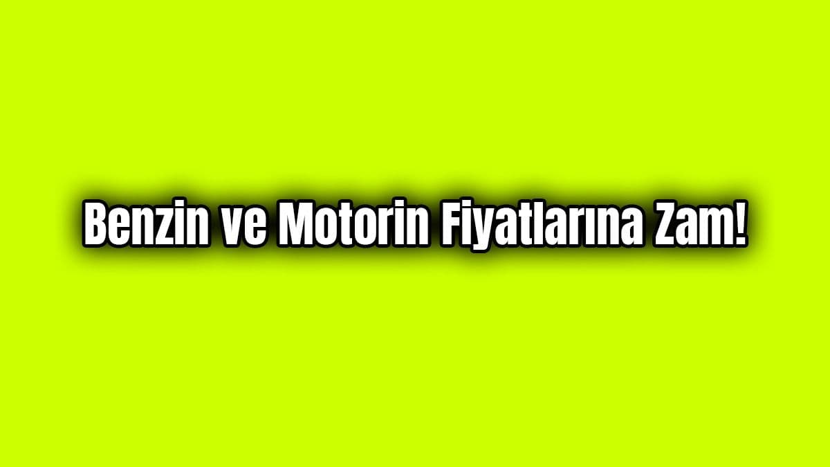 Benzin ve Motorin Fiyatlarına Zam!