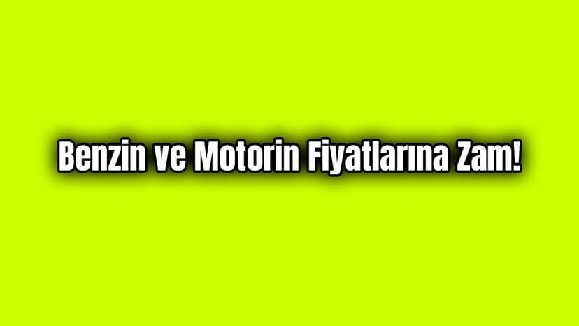 Benzin ve Motorin Fiyatlarına Zam!