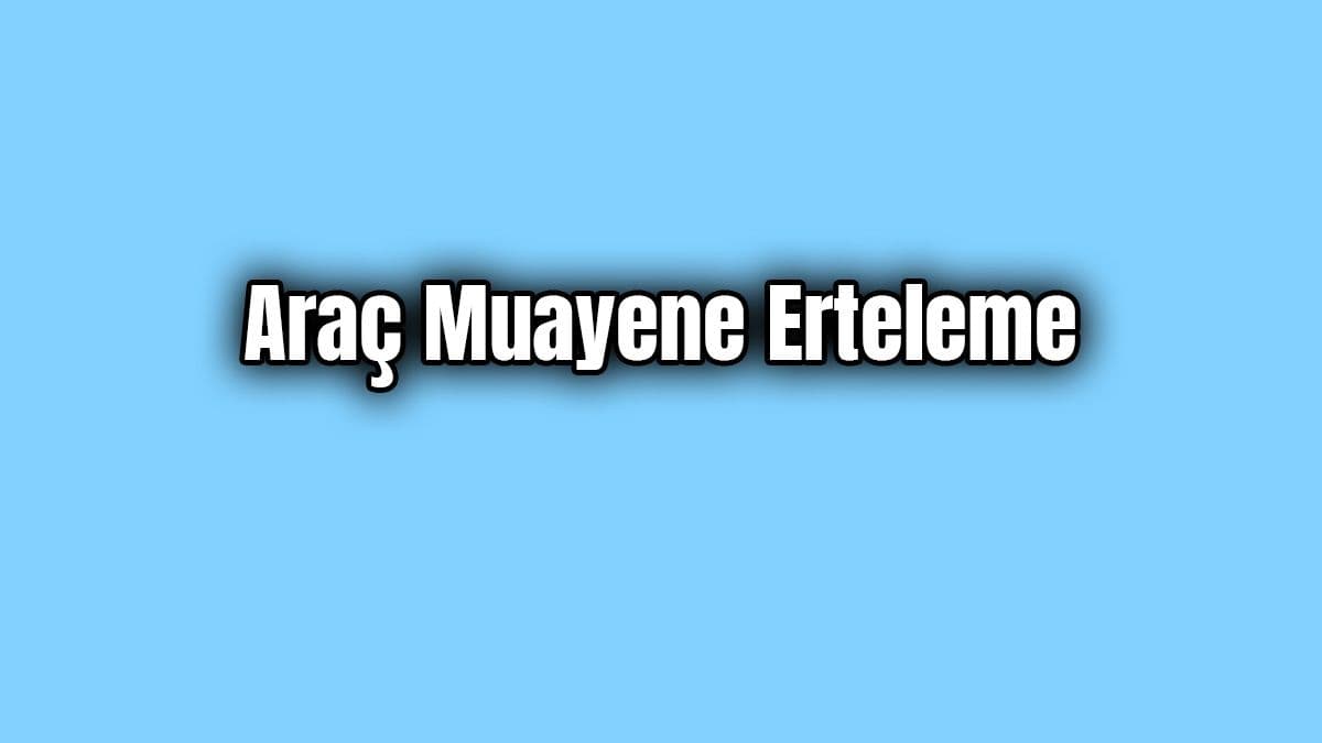 İçişleri Bakanlığından Araç Muayene Erteleme Kimlere?