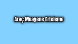 İçişleri Bakanlığından Araç Muayene Erteleme Kimlere?