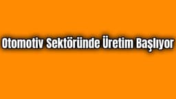 Otomotiv Sektöründe Üretim Başlıyor