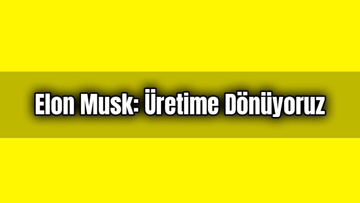 Elon Musk: Üretime Dönüyoruz, İsterseniz Beni Tutuklayın!