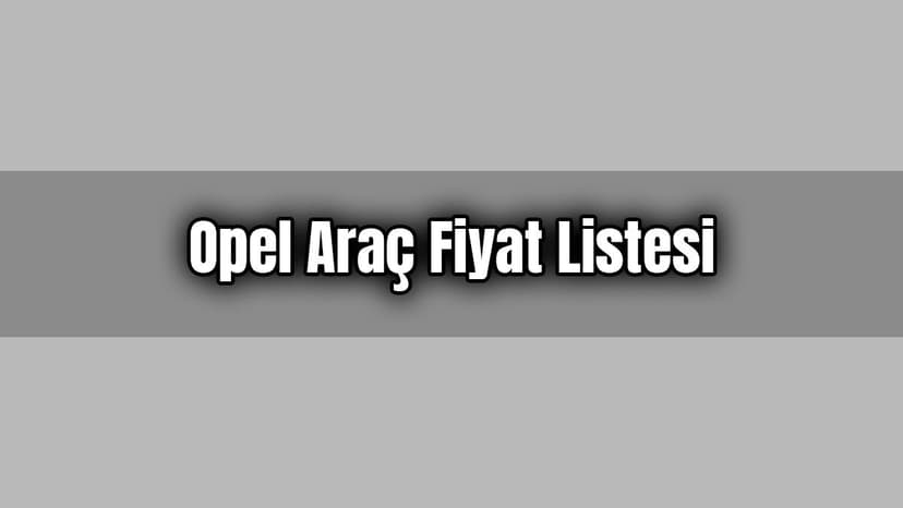 Opel Araç Fiyat Listesi