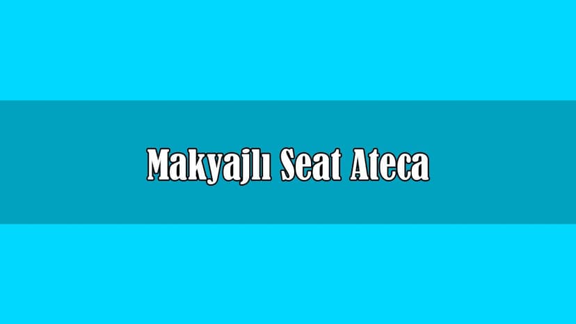 Makyajlı Seat Ateca Fiyatı ve Özellikleri Açıklandı