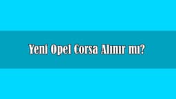 Yeni Opel Corsa Alınır Mı? Tüm Teknik Özellikleri