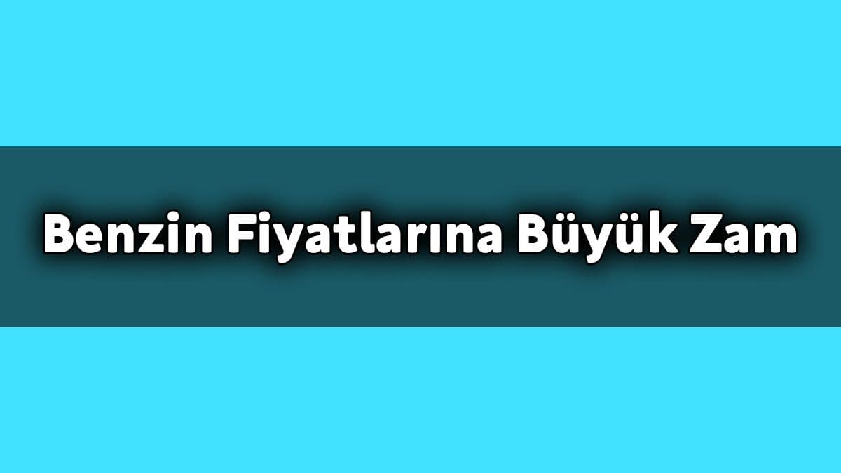 Benzin Fiyatlarına Büyük Zam Geldi
