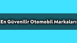 En Güvenilir Otomobil Markaları ve Modelleri