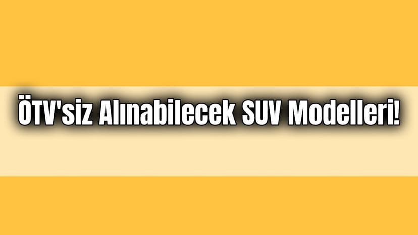 Ötv'siz Alınabilecek Suv Modelleri! Ötv'siz Araba Fiyatı