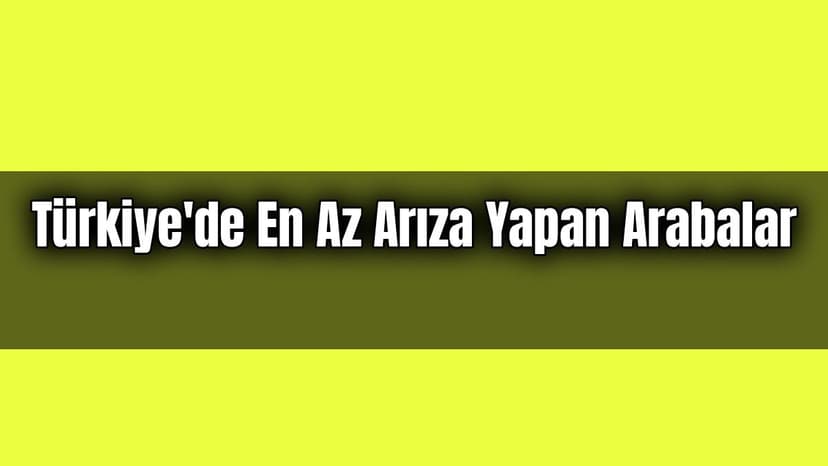 Türkiye'de En Az Arıza Yapan Arabalar Anketimize Katılın
