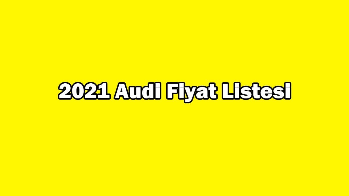 2021 Audi Fiyat Listesi Yayınlandı! Sıfır Audi Güncel  Fiyatları