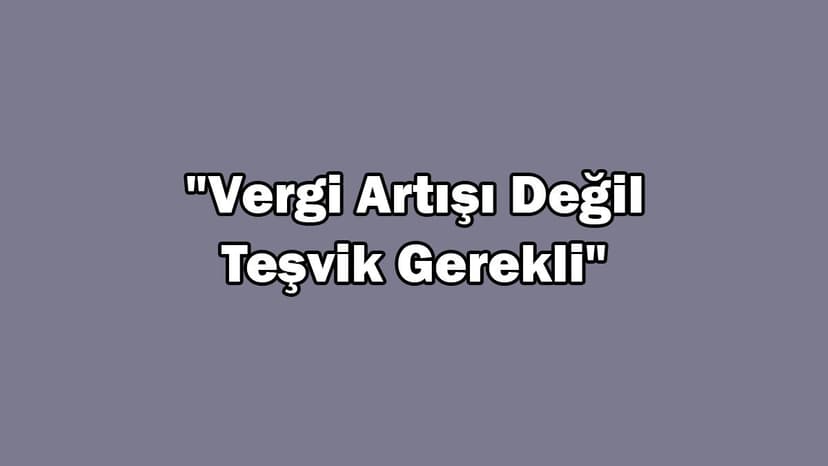 Ötv Artışıyla İlgili Açıklama: "Vergi Artışı Değil Teşvik Gerekli"