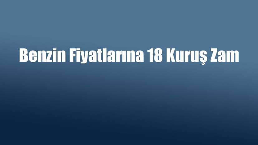 Benzin Fiyatlarına 18 Kuruş Zam - Ötv Düzenlemesi