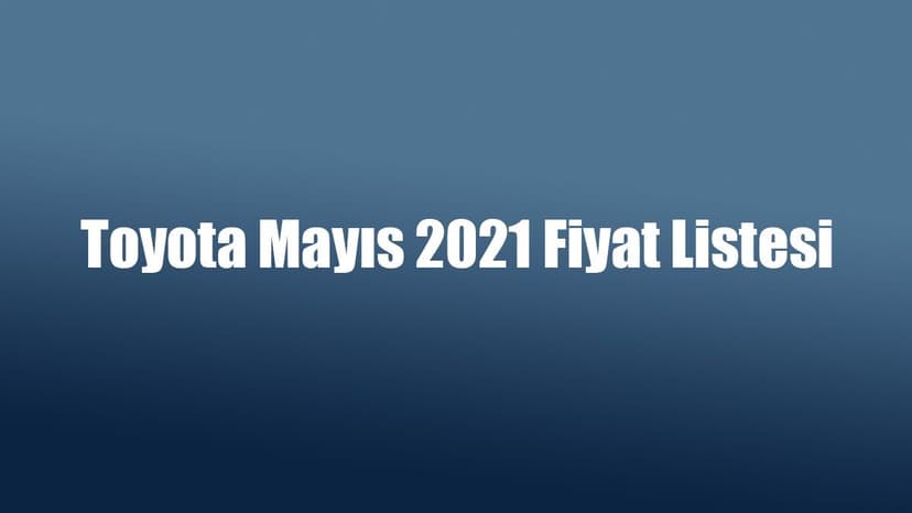 Toyota Mayıs 2021 Fiyat Listesi Açıklandı