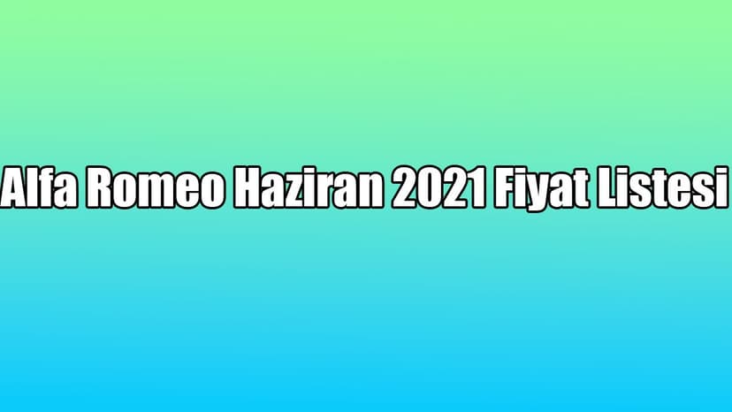 Alfa Romeo Haziran 2021 Fiyat Listesi