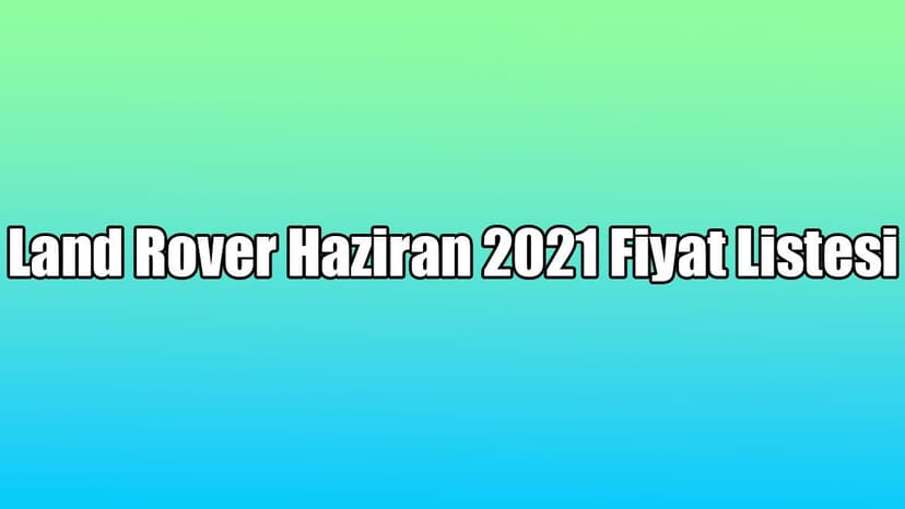 Land Rover Haziran 2021 Fiyat Listesi