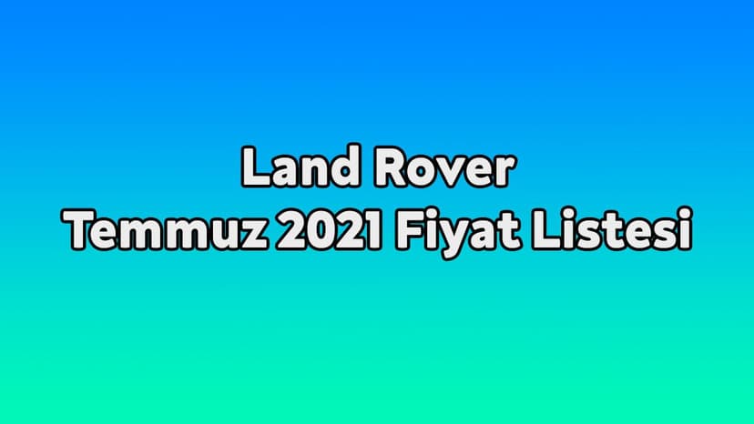 Land Rover Temmuz 2021 Fiyat Listesi