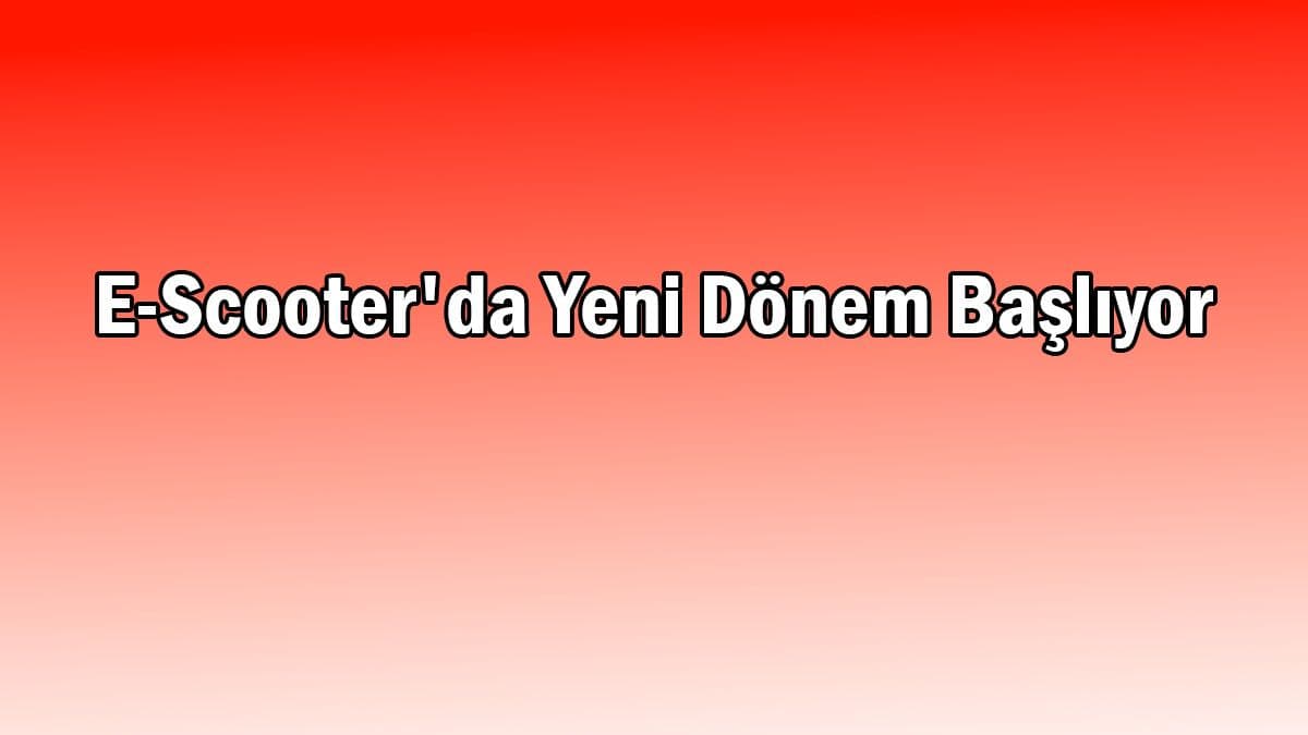 E-Scooter’da Yeni Dönem Başlıyor