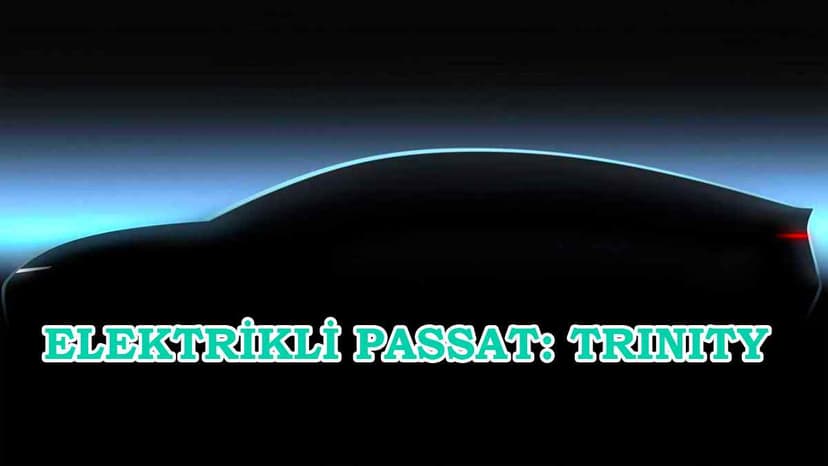 Passat'ın Yerini Alacak Elektrikli Model: Trinity