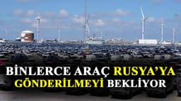 Binlerce Araç Rusya'ya Gönderilmeyi Bekliyor