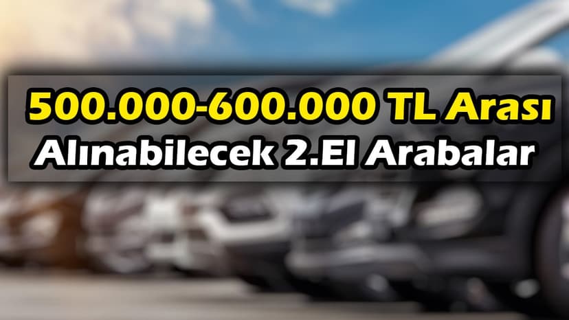 500 - 600 Bin Tl Arası Alınabilecek İkinci El Arabalar