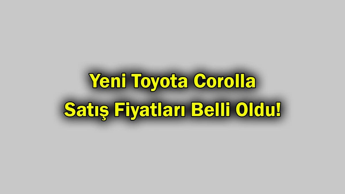 Yeni Toyota Corolla Satış Fiyatları Belli Oldu!