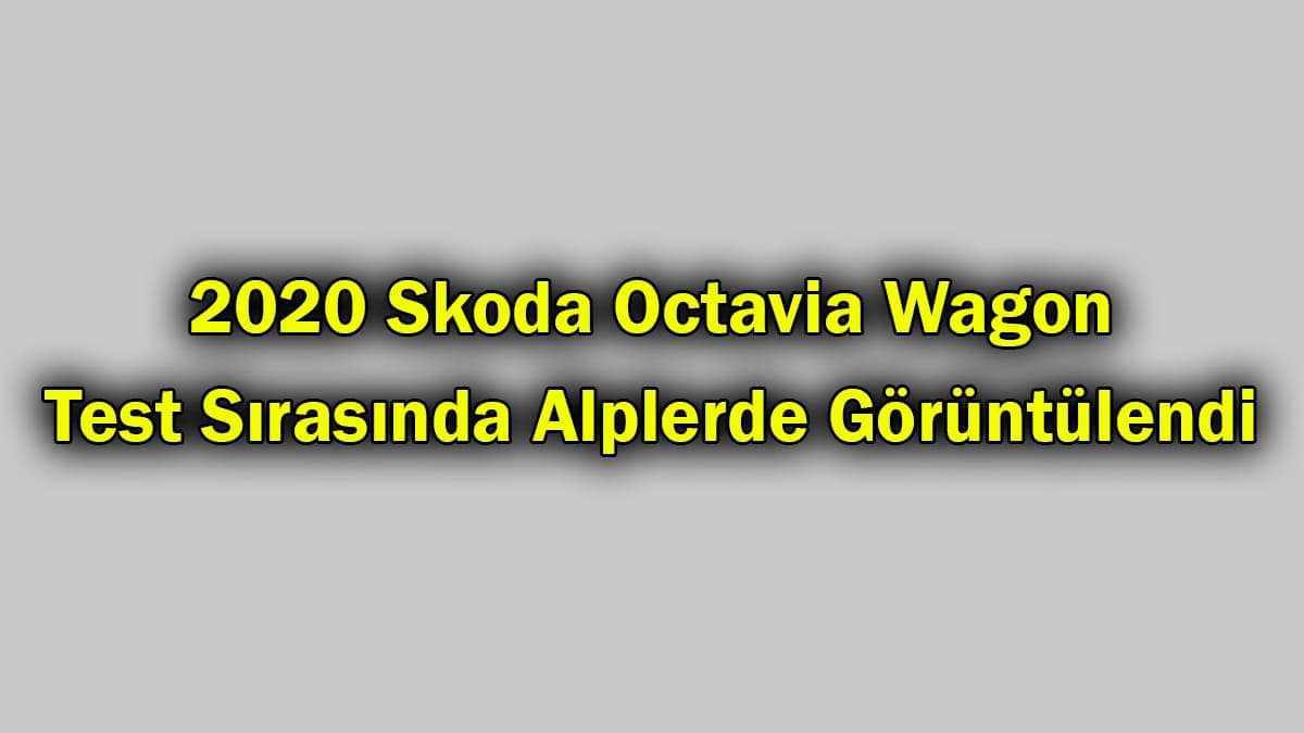 2020 Skoda Octavia Wagon Test Sırasında Alplerde Görüntülendi