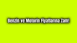Benzin ve Motorin Fiyatlarına Zam!