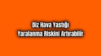 Diz Hava Yastığı Yaralanma Riskini Artırabilir