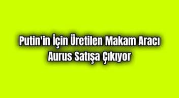 Putin’in İçin Üretilen Makam Aracı Aurus Satışa Çıkıyor