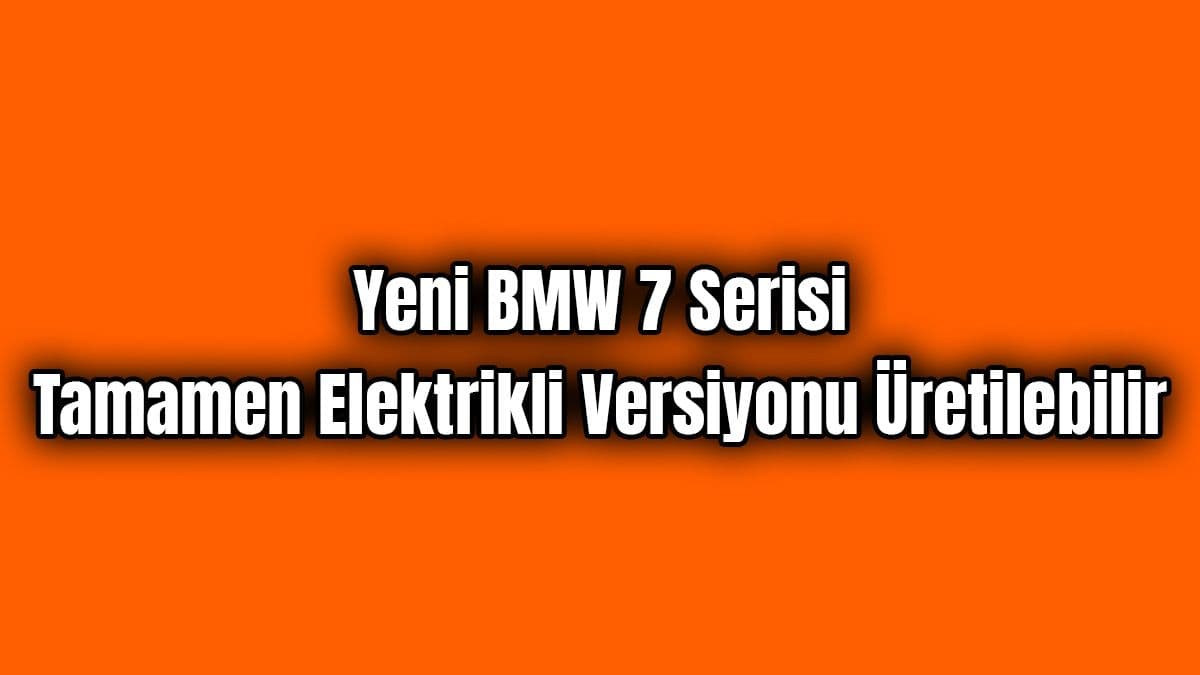 Yeni Bmw 7 Serisi Tamamen Elektrikli Versiyonu Üretilebilir