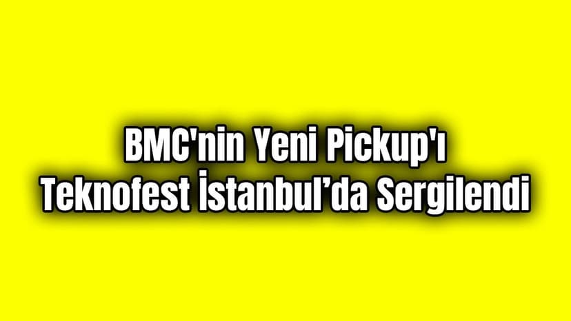 Bmc’nin Yeni Pickup'ı Teknofest İstanbul’da Sergilendi