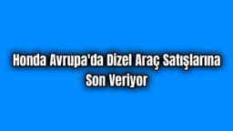 Honda Avrupa'da Dizel Araç Satışlarına Son Veriyor