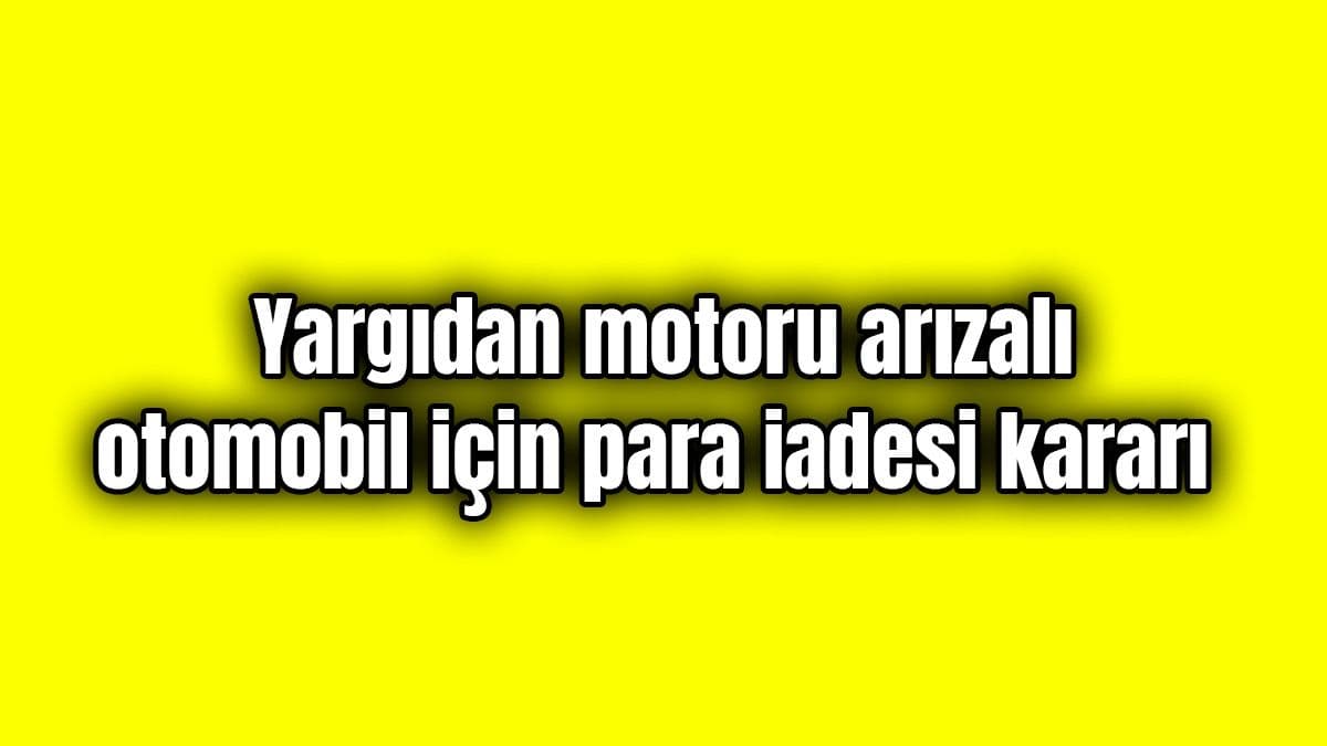 Yargıdan “Motoru Arızalı” Otomobil için Para Iadesi Kararı