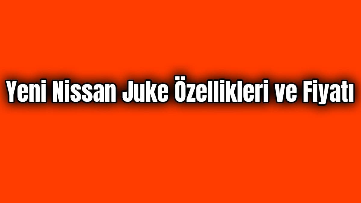 Yeni Nissan Juke Özellikleri ve Fiyatı Açıklandı