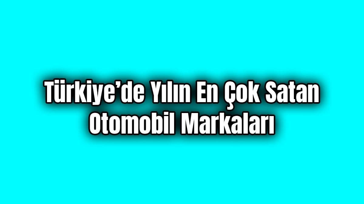 Türkiye’de Yılın En Çok Satan Otomobil Markaları Açıklandı