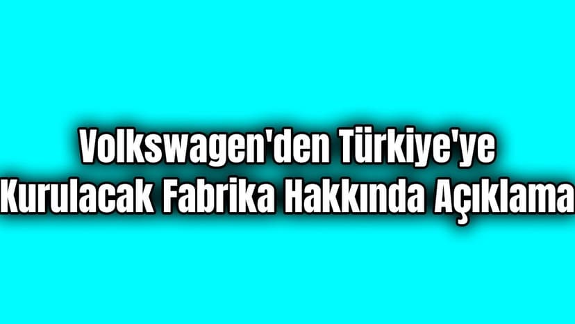 Volkswagen'den Türkiye'ye Kurulacak Fabrika Hakkında Açıklama