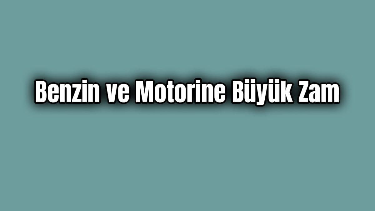 Benzin ve Motorine Büyük Zam
