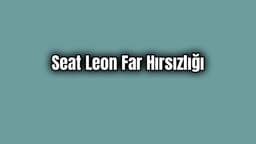 Seat Leon Far Hırsızlığı Nedeni Nedir?