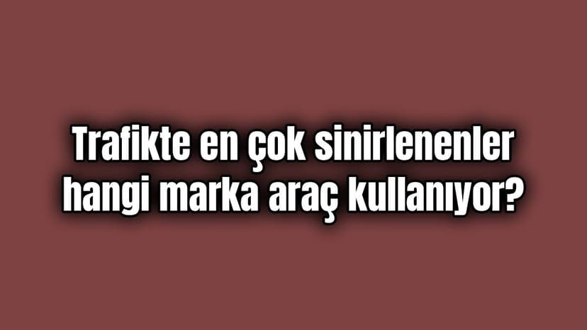 Trafikte En Çok Sinirlenenler Hangi Marka Araç Kullanıyor?