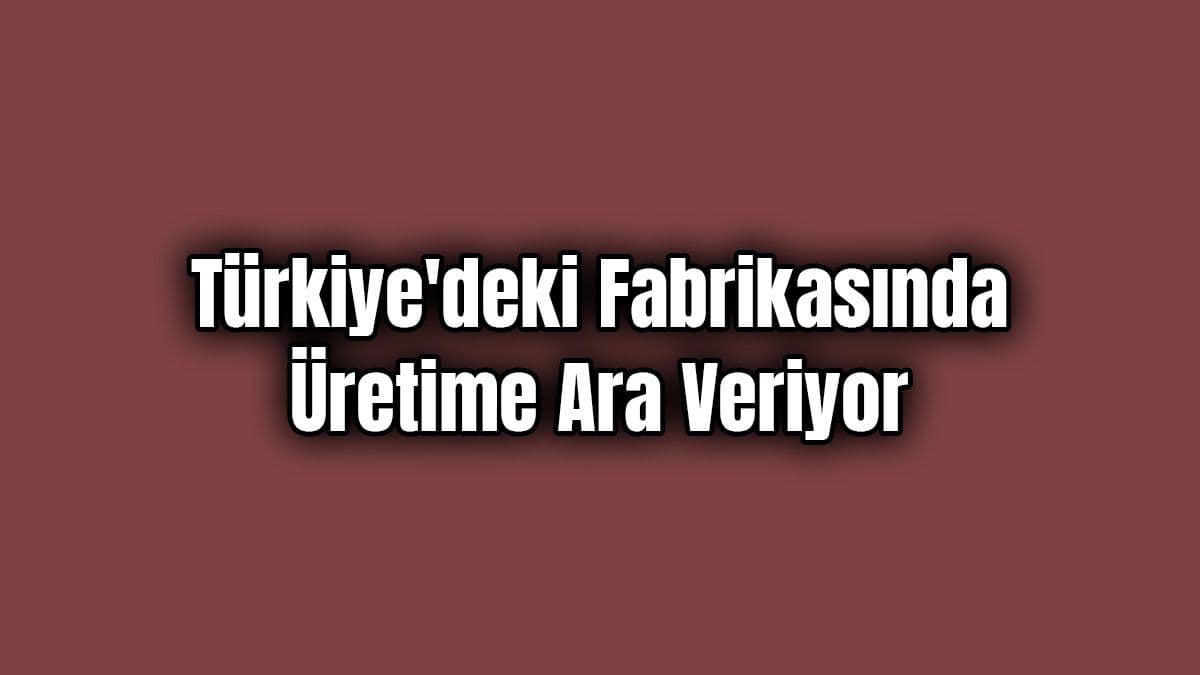 Otomobil Devi Türkiye’deki Fabrikasında Üretime Ara Veriyor