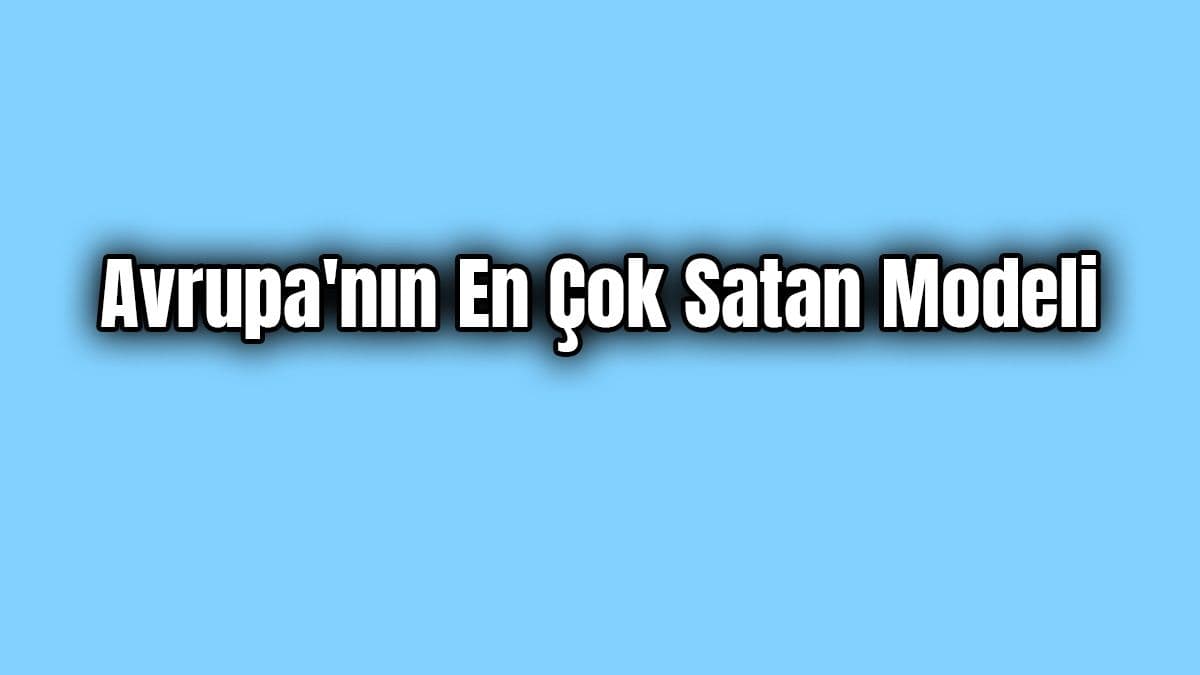 Avrupa’nın En Çok Satan Modeli Belli Oldu